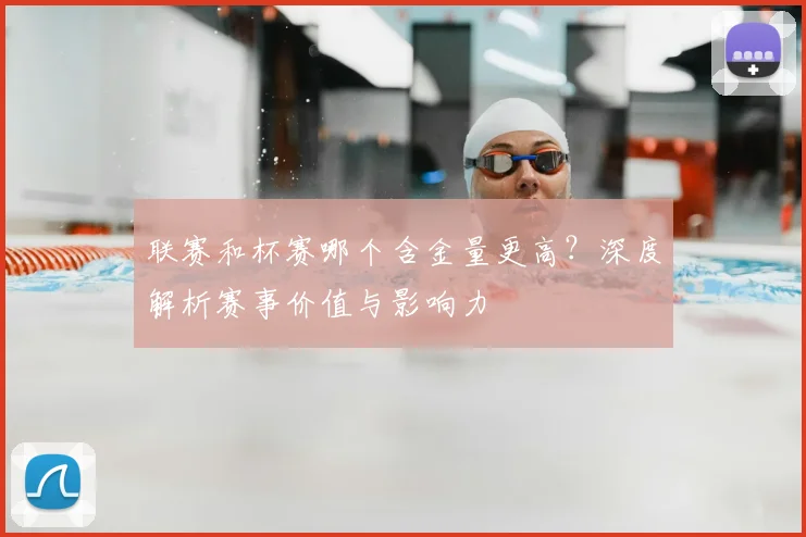 联赛和杯赛哪个含金量更高?深度解析赛事价值与影响力