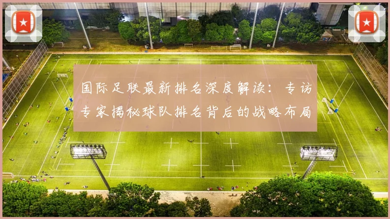 国际足联最新排名深度解读:专访专家揭秘球队排名背后的战略布局