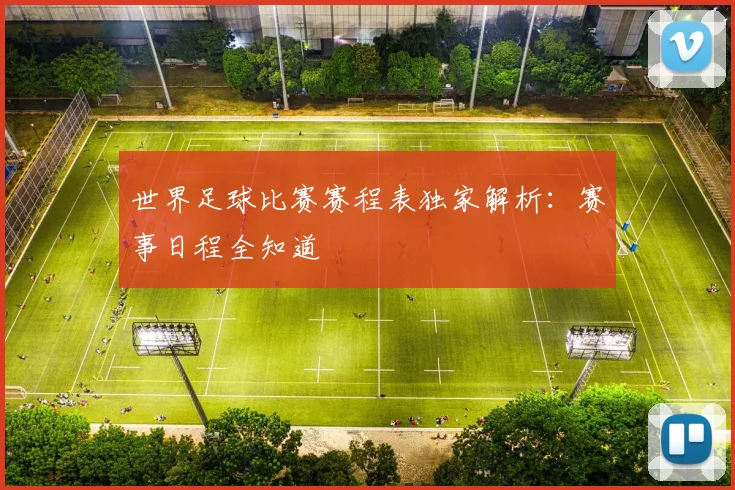 世界足球比赛赛程表独家解析:赛事日程全知道