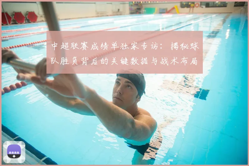 中超联赛成绩单独家专访:揭秘球队胜负背后的关键数据与战术布局