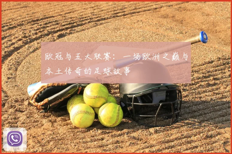 欧冠与五大联赛:一场欧洲之巅与本土传奇的足球故事
