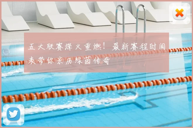 五大联赛烽火重燃！最新赛程时间表带你亲历绿茵传奇