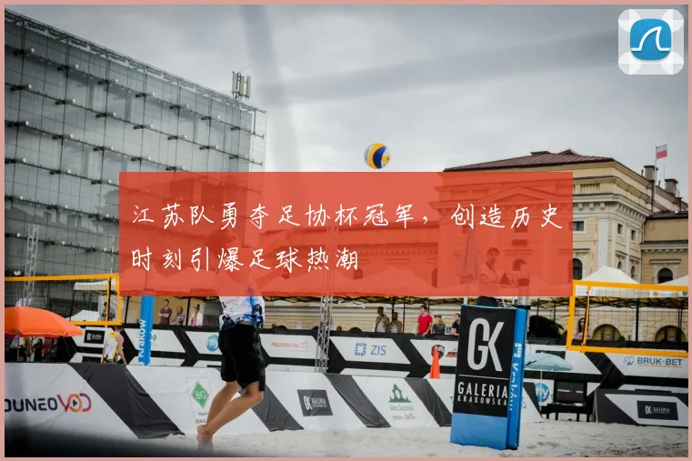 江苏队勇夺足协杯冠军,创造历史时刻引爆足球热潮