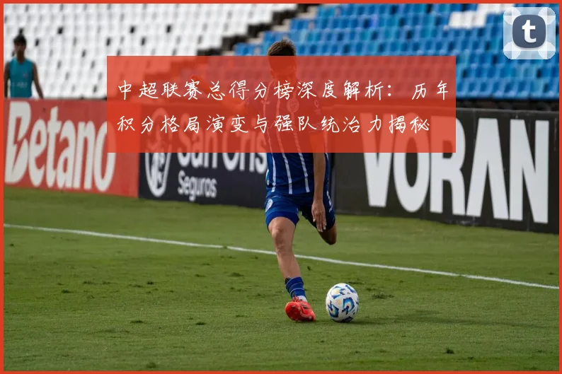 中超联赛总得分榜深度解析:历年积分格局演变与强队统治力揭秘