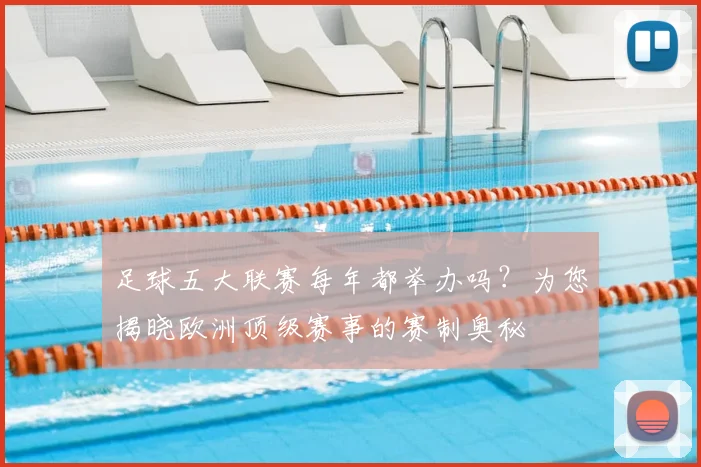 足球五大联赛每年都举办吗?为您揭晓欧洲顶级赛事的赛制奥秘