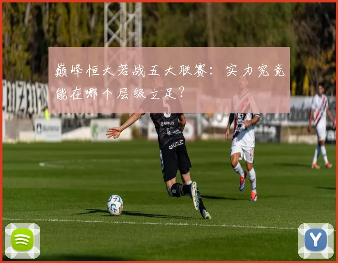 巅峰恒大若战五大联赛:实力究竟能在哪个层级立足?