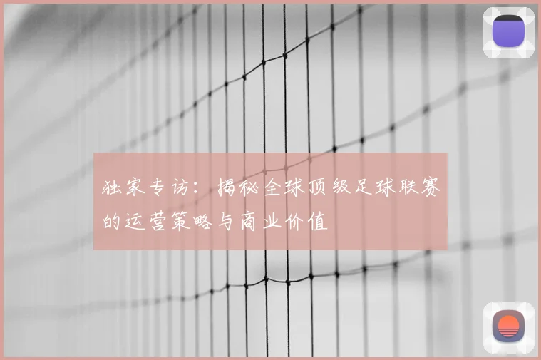 独家专访:揭秘全球顶级足球联赛的运营策略与商业价值