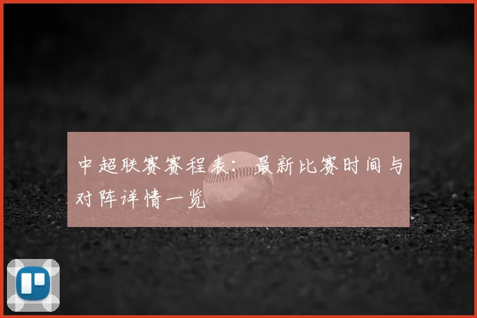 中超联赛赛程表:最新比赛时间与对阵详情一览